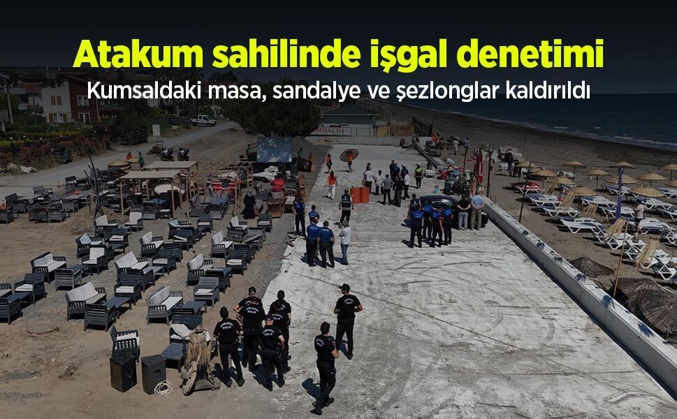 Atakum sahilinde işgal denetimi: Kumsaldaki masa, sandalye ve şezlonglar kaldırıldı