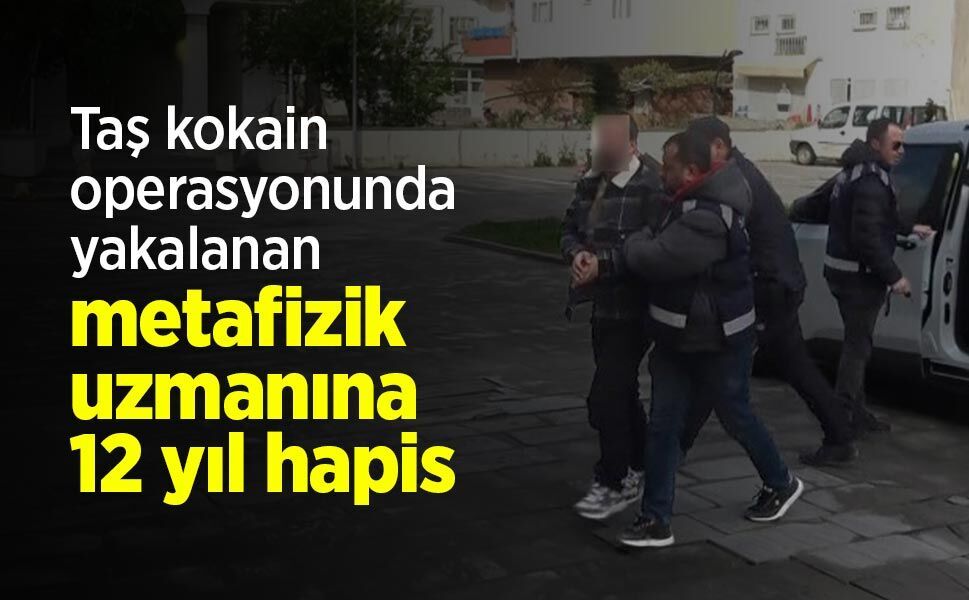 Taş kokain operasyonunda yakalanan metafizik uzmanına 12 yıl hapis