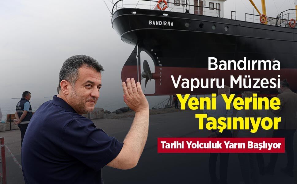 Bandırma Vapuru Müzesi Yeni Yerine Taşınıyor: Tarihi Yolculuk Yarın Başlıyor