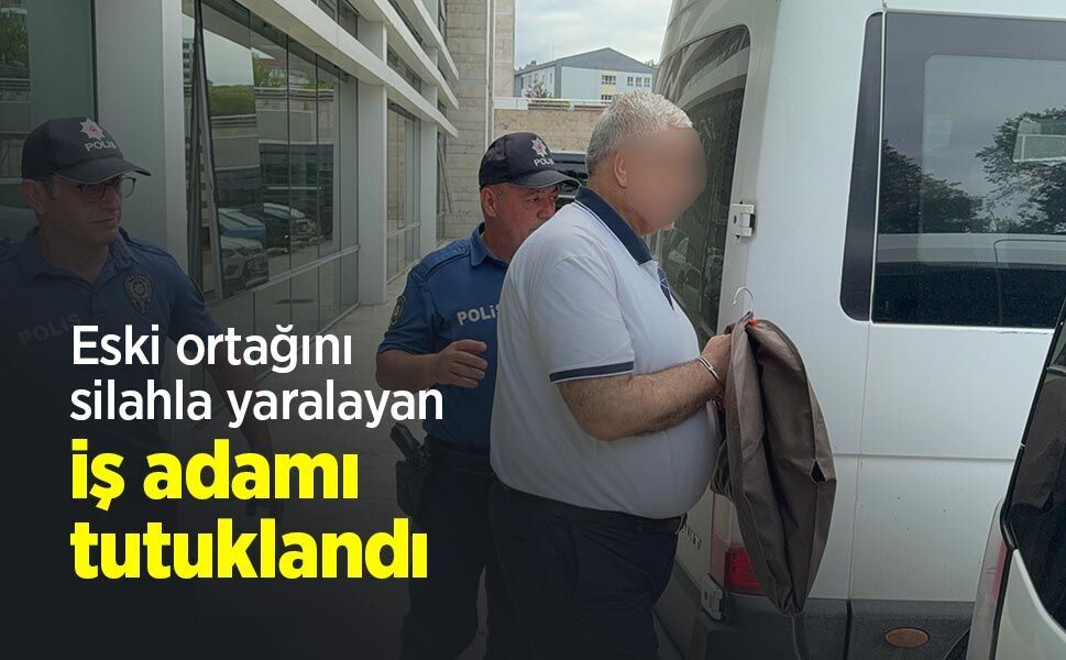 Eski ortağını silahla yaralayan iş adamı tutuklandı