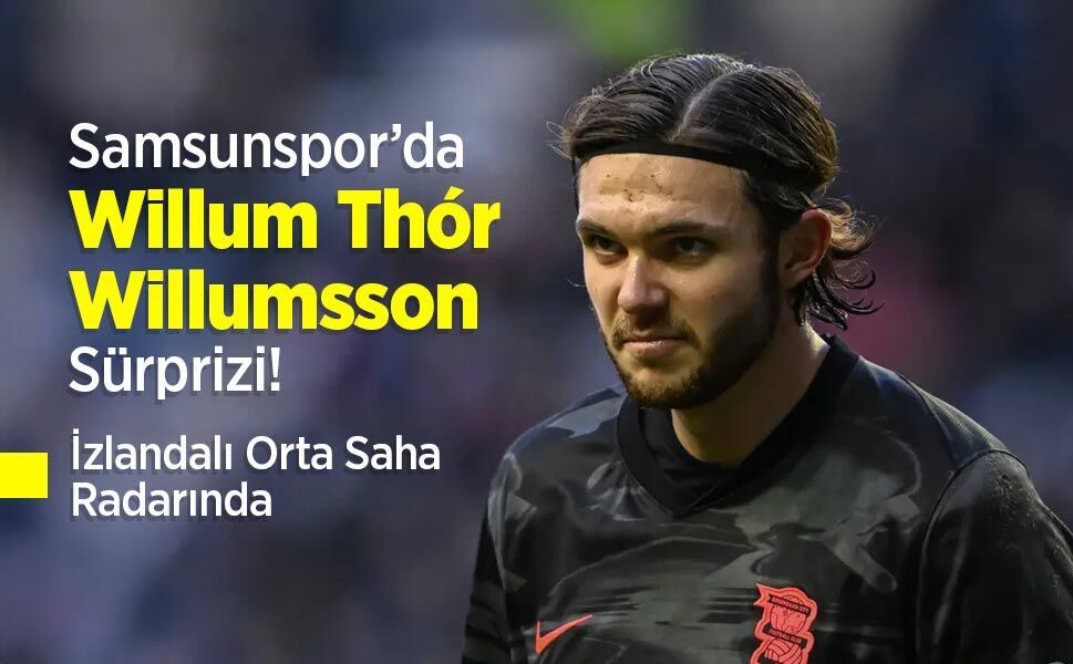 Samsunspor’da Willum Thór Willumsson Sürprizi! İzlandalı Orta Saha Radarında