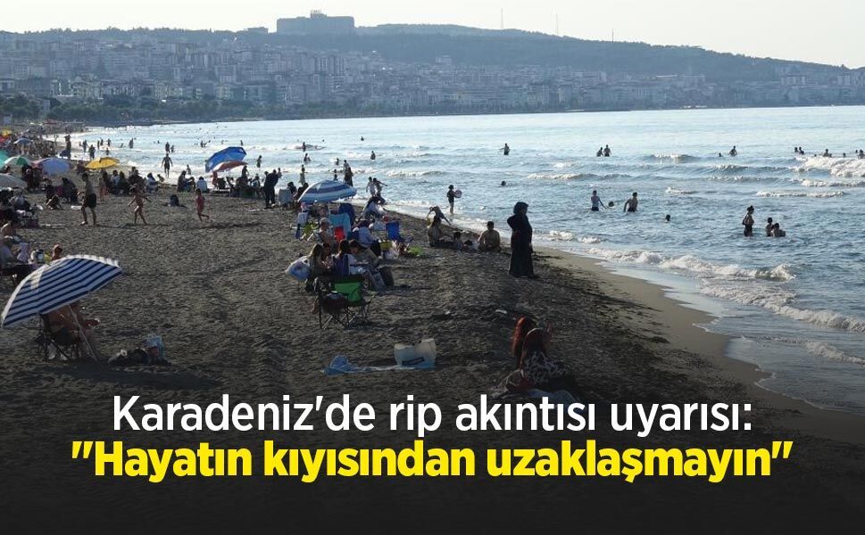 Karadeniz'de rip akıntısı uyarısı: "Hayatın kıyısından uzaklaşmayın"