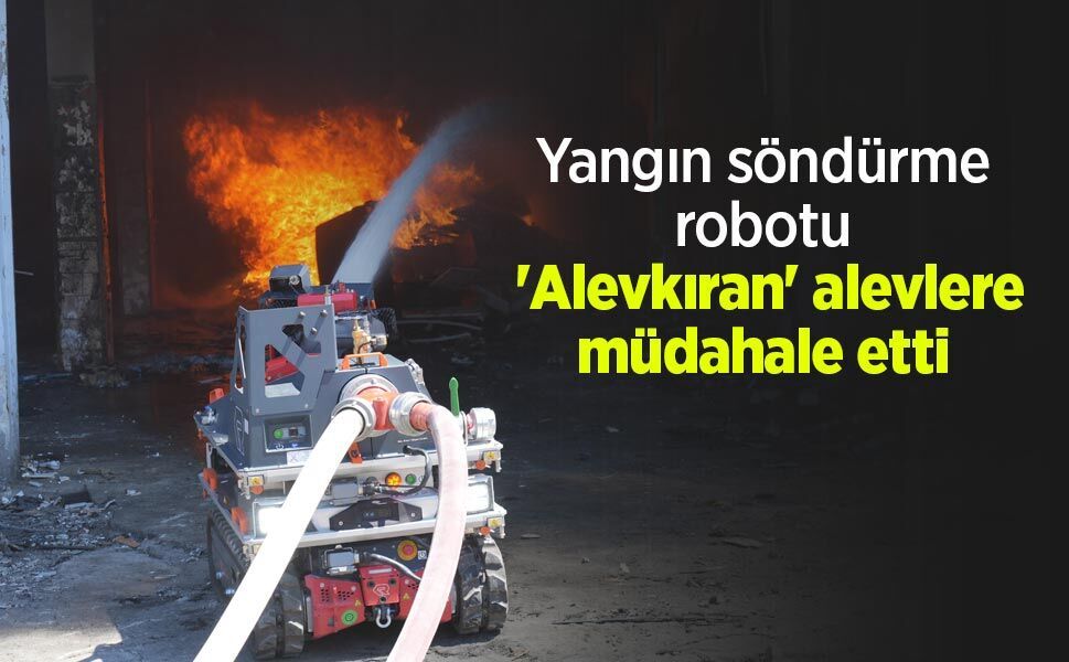 Yangın söndürme robotu 'Alevkıran' alevlere müdahale etti