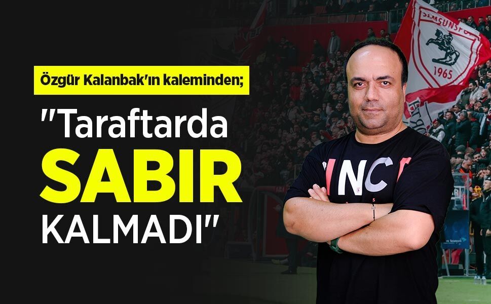 Özgür Kalanbak'ın kaleminden; "Taraftarda SABIR KALMADI"