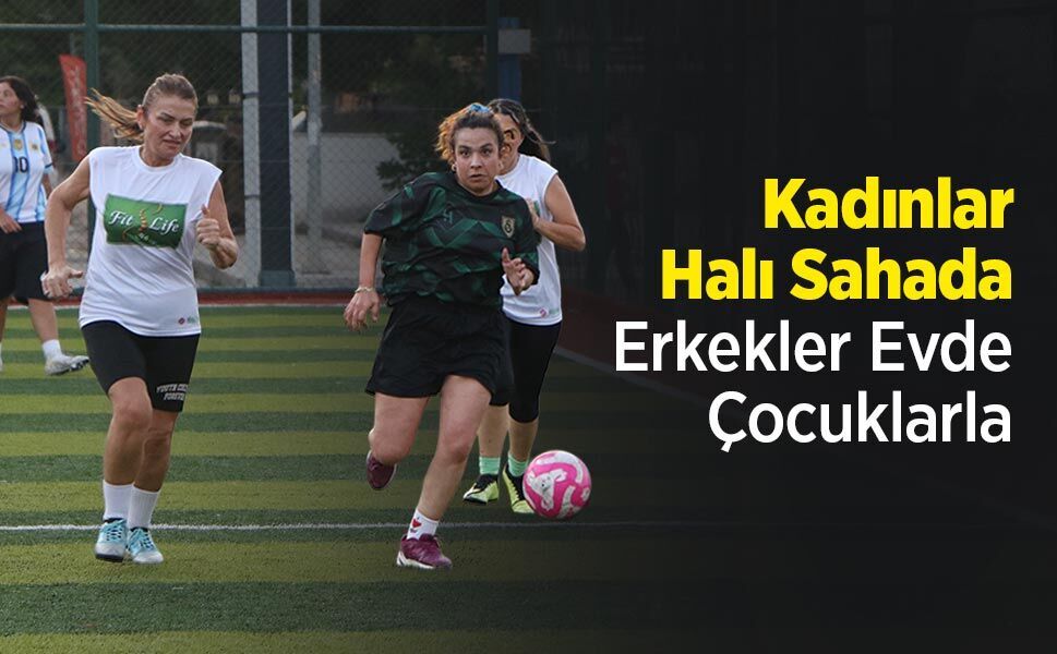 Kadınlar Halı Sahada, Erkekler Evde Çocuklarla