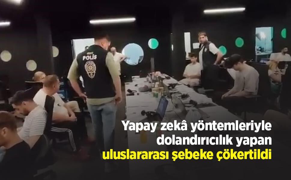 Yapay zekâ yöntemleriyle dolandırıcılık yapan uluslararası şebeke çökertildi