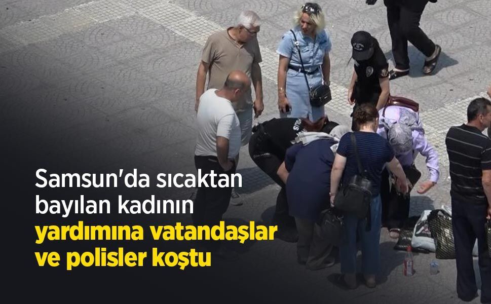 Samsun'da sıcaktan bayılan kadının yardımına vatandaşlar ve polisler koştu