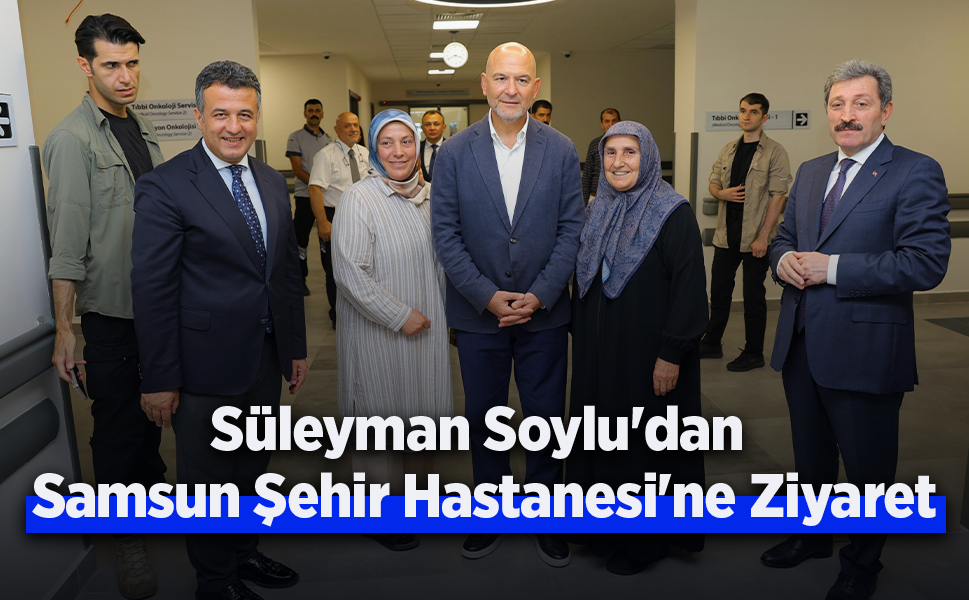 Süleyman Soylu'dan Samsun Şehir Hastanesi'ne Ziyaret