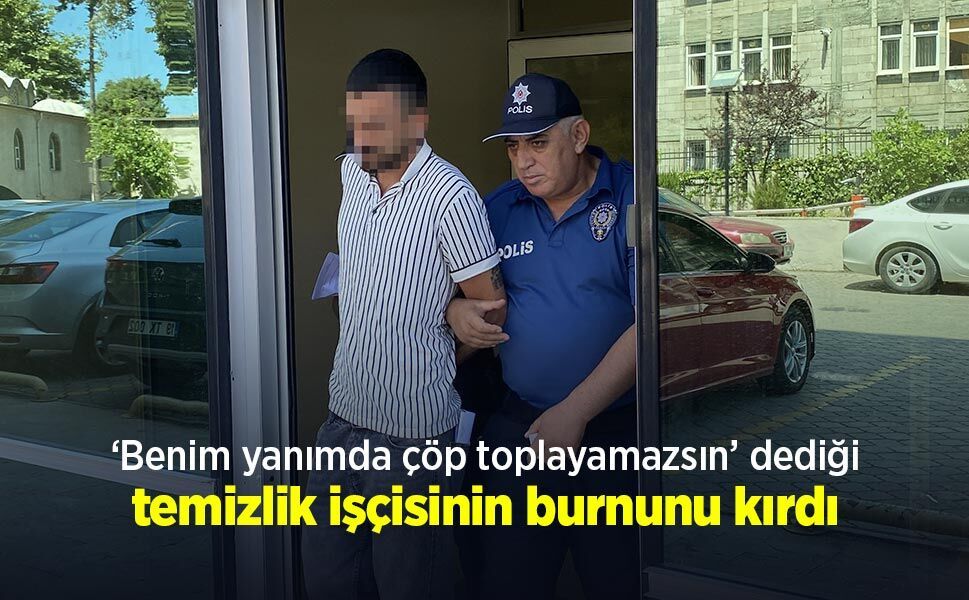 ‘Benim yanımda çöp toplayamazsın’ dediği temizlik işçisinin burnunu kırdı