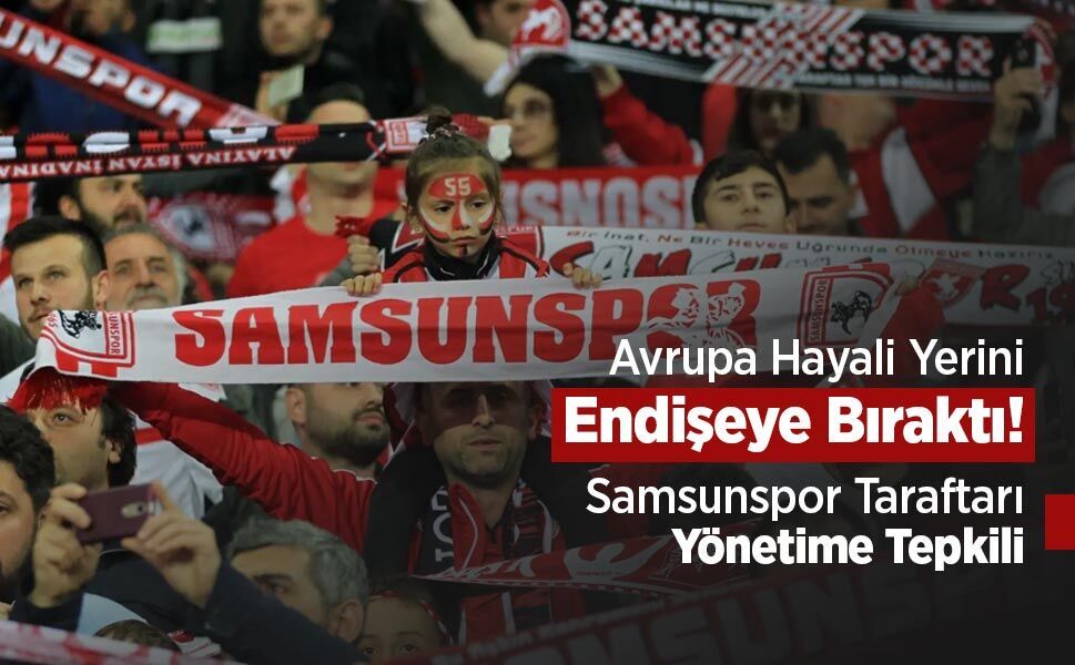 Avrupa Hayali Yerini Endişeye Bıraktı! Samsunspor Taraftarı Yönetime Tepkili