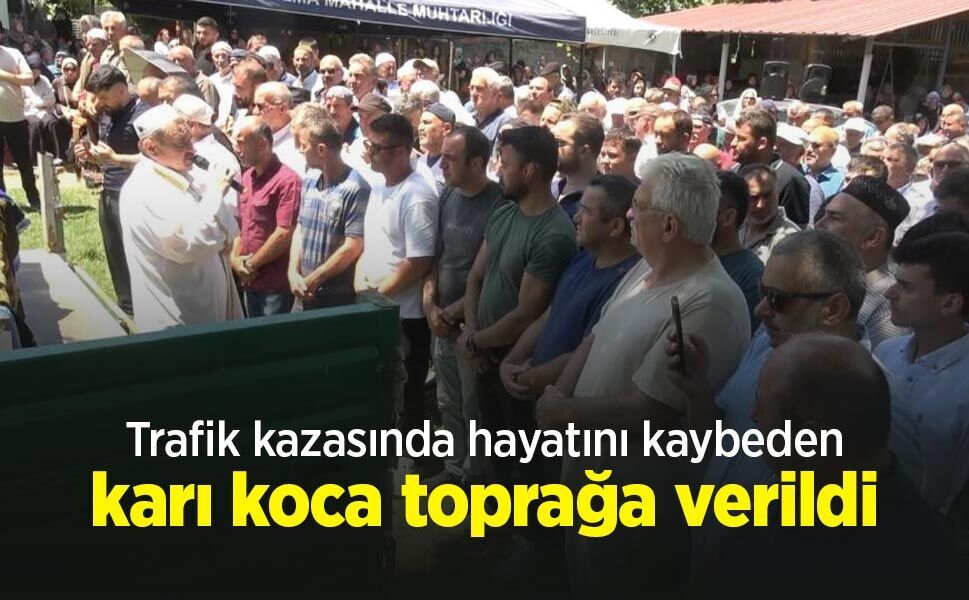 Trafik kazasında hayatını kaybeden karı koca toprağa verildi