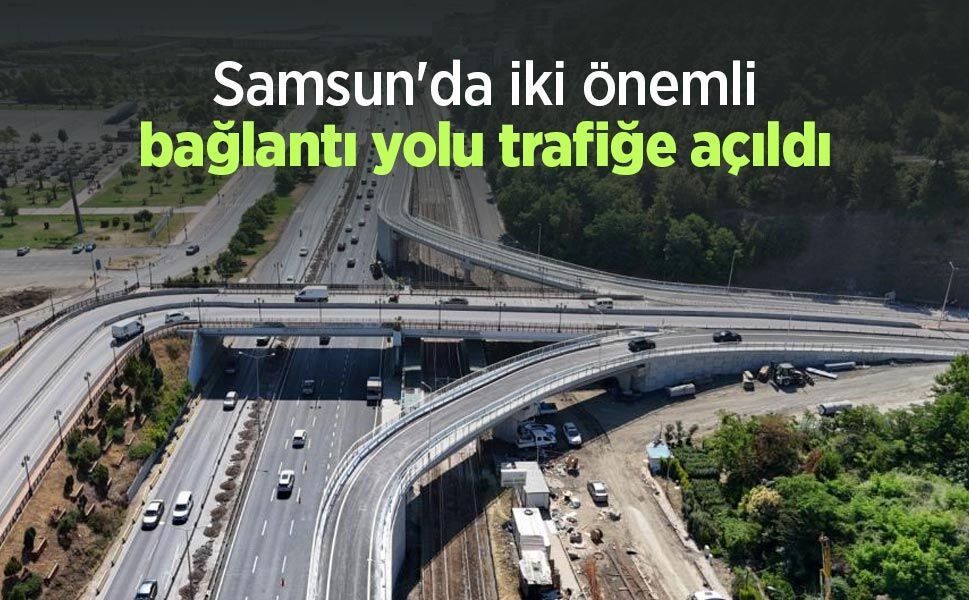 Samsun'da iki önemli bağlantı yolu trafiğe açıldı