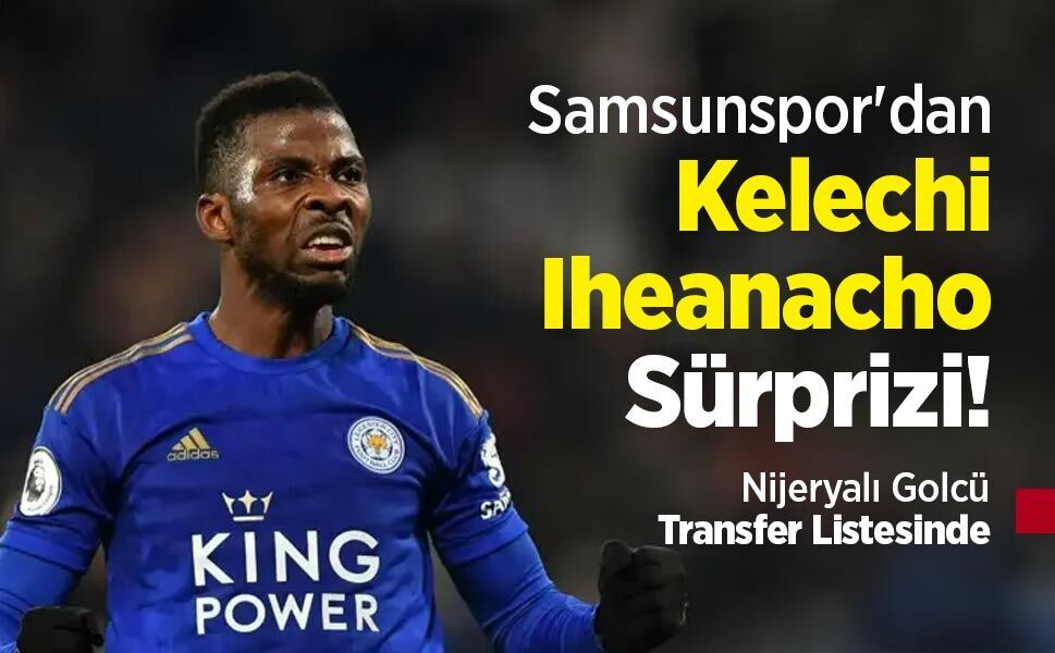 Samsunspor'dan Kelechi Iheanacho Sürprizi! Nijeryalı Golcü Transfer Listesinde