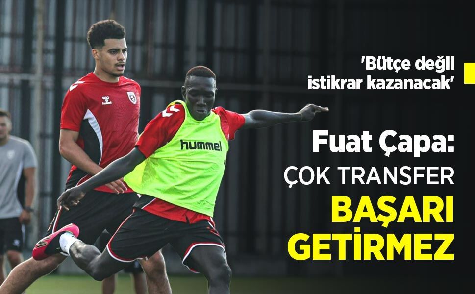Fuat Çapa: ÇOK TRANSFER BAŞARI GETİRMEZ