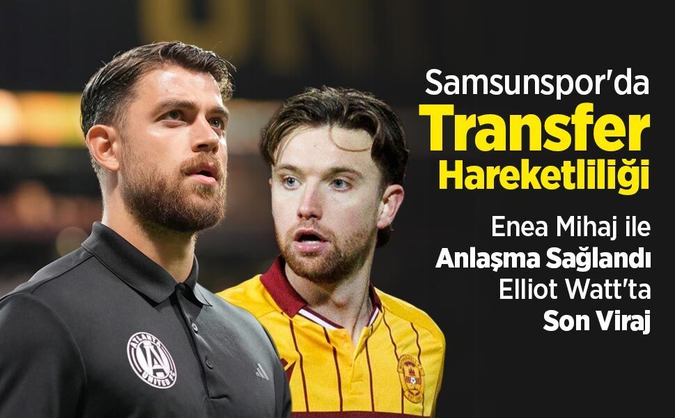 Samsunspor'da Transfer Hareketliliği: Enea Mihaj ile Anlaşma Sağlandı, Elliot Watt'ta Son Viraj