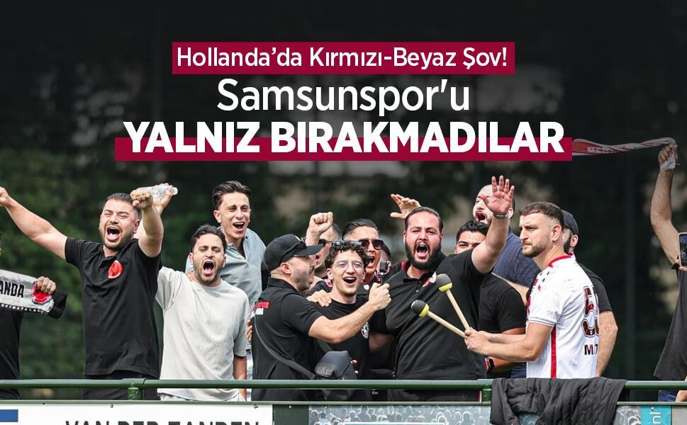 Hollanda’da Kırmızı-Beyaz Şov! Samsunspor'u YALNIZ BIRAKMADILAR
