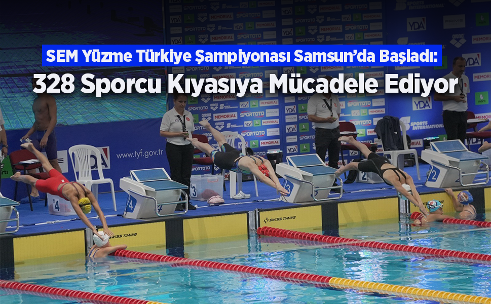 SEM Yüzme Türkiye Şampiyonası Samsun’da Başladı: 328 Sporcu Kıyasıya Mücadele Ediyor