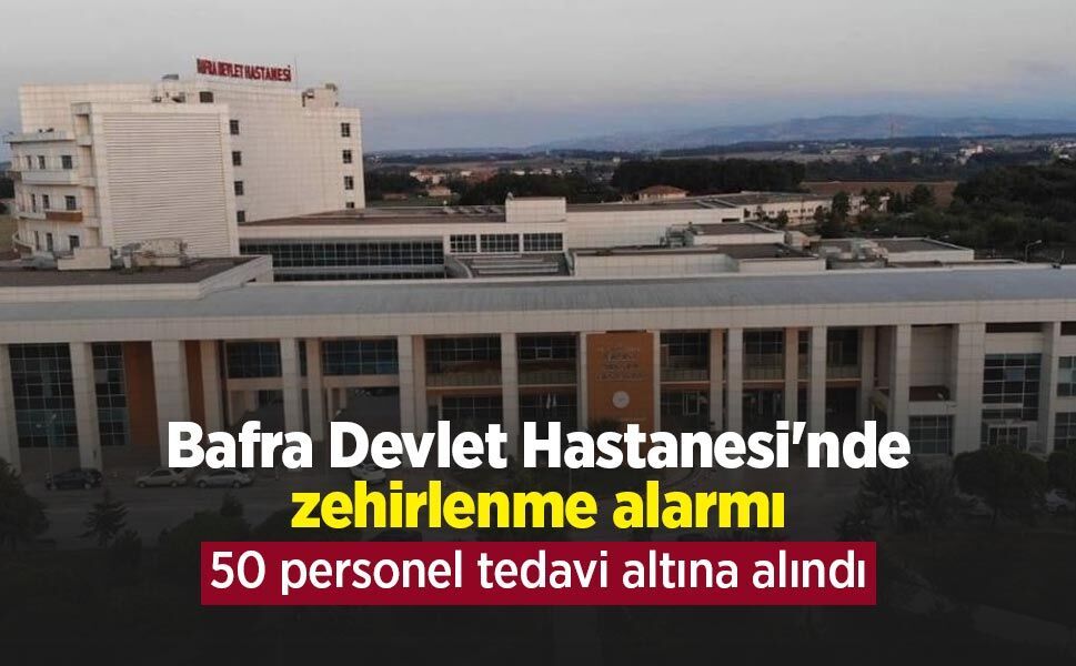 Bafra Devlet Hastanesi'nde zehirlenme alarmı: 50 personel tedavi altına alındı