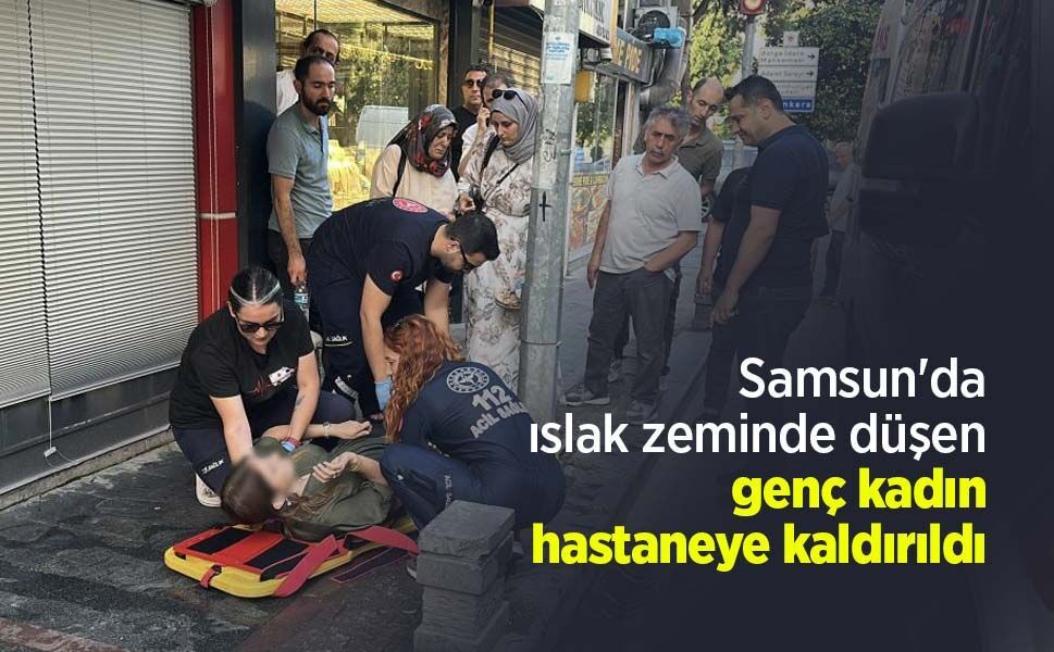 Samsun'da ıslak zeminde düşen genç kadın hastaneye kaldırıldı