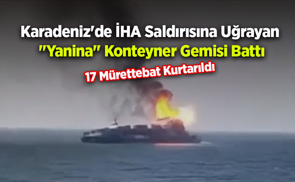 Karadeniz'de İHA Saldırısına Uğrayan "Yanina" Konteyner Gemisi Battı: 17 Mürettebat Kurtarıldı
