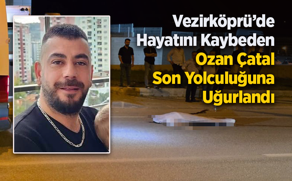 Vezirköprü’de Hayatını Kaybeden Ozan Çatal Son Yolculuğuna Uğurlandı