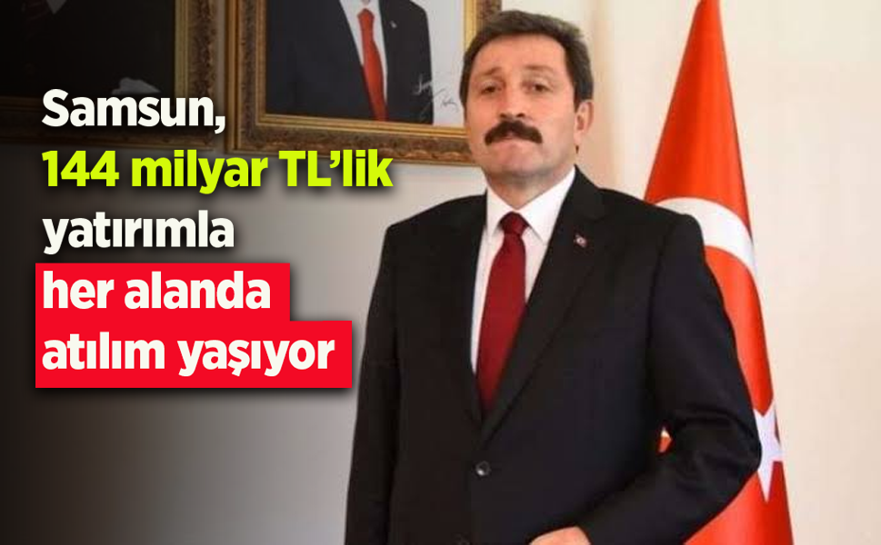 Samsun, 144 milyar TL’lik yatırımla her alanda atılım yaşıyor
