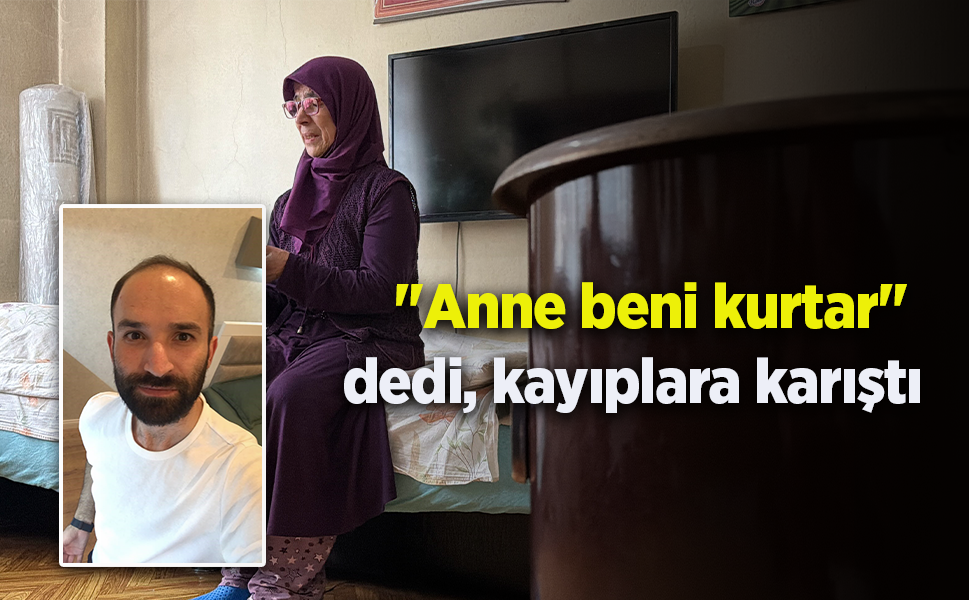 "Anne beni kurtar" dedi, kayıplara karıştı