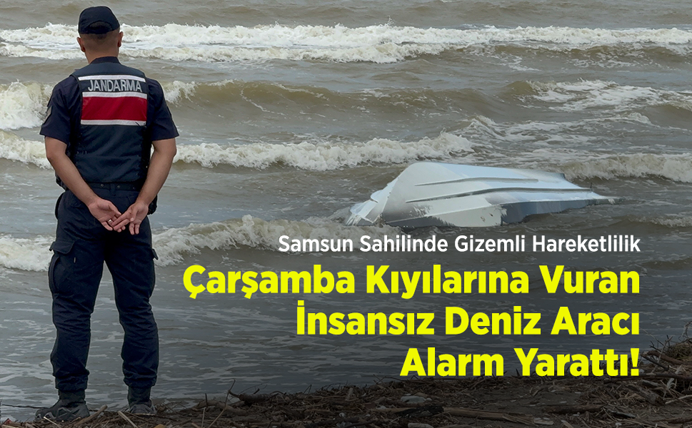 Samsun Sahilinde Gizemli Hareketlilik: Çarşamba Kıyılarına Vuran İnsansız Deniz Aracı Alarm Yarattı!