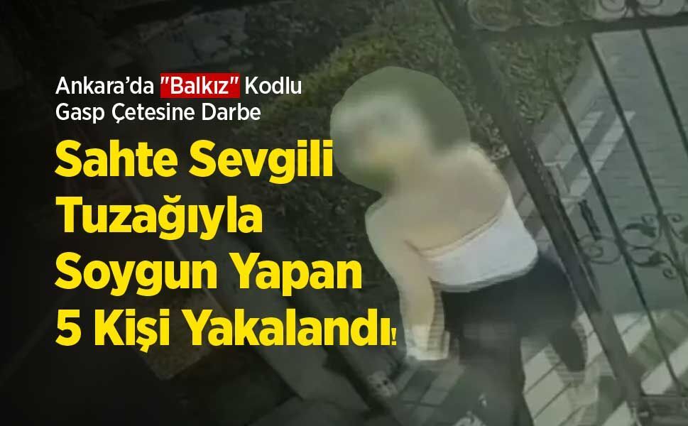 Ankara’da "Balkız" Kodlu Gasp Çetesine Darbe: Sahte Sevgili Tuzağıyla Soygun Yapan 5 Kişi Yakalandı!