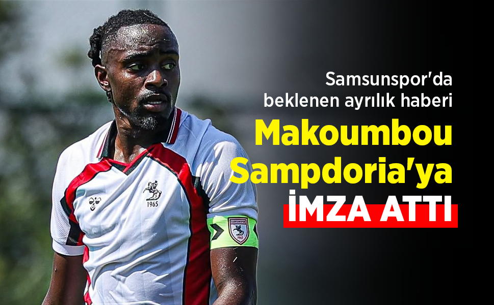 Samsunspor'da beklenen ayrılık haberi… Makoumbou Sampdoria'ya İMZA ATTI