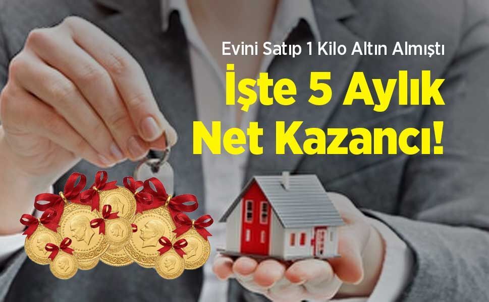 Evini Satıp 1 Kilo Altın Almıştı: İşte 5 Aylık Net Kazancı!