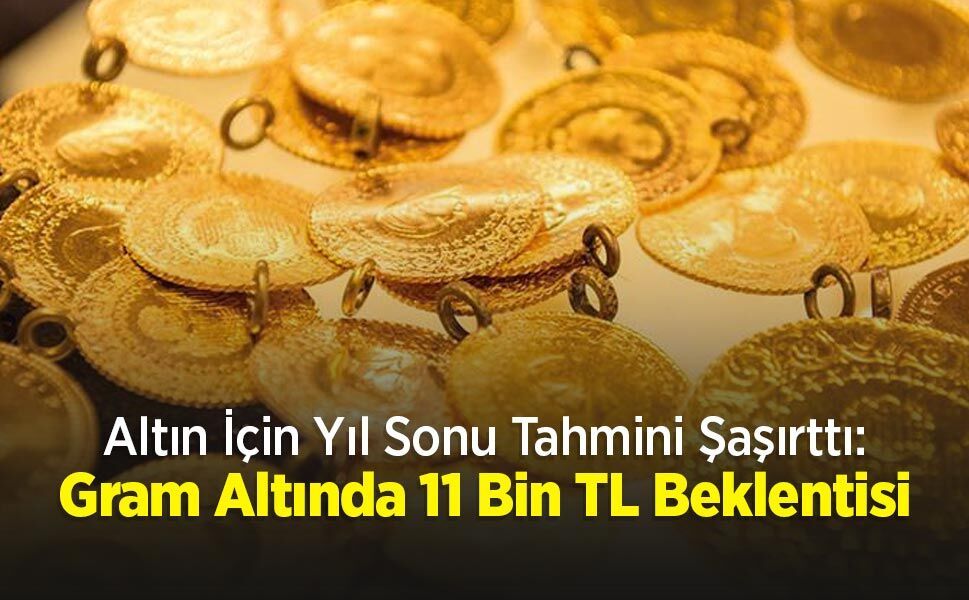 Altın İçin Yıl Sonu Tahmini Şaşırttı: Gram Altında 11 Bin TL Beklentisi