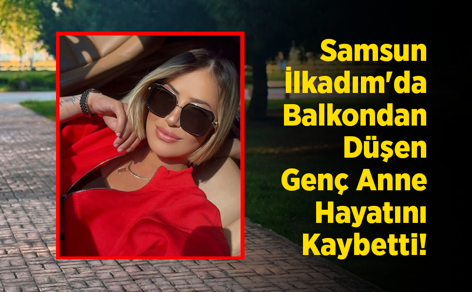 Samsun İlkadım'da Balkondan Düşen Genç Anne Hayatını Kaybetti!