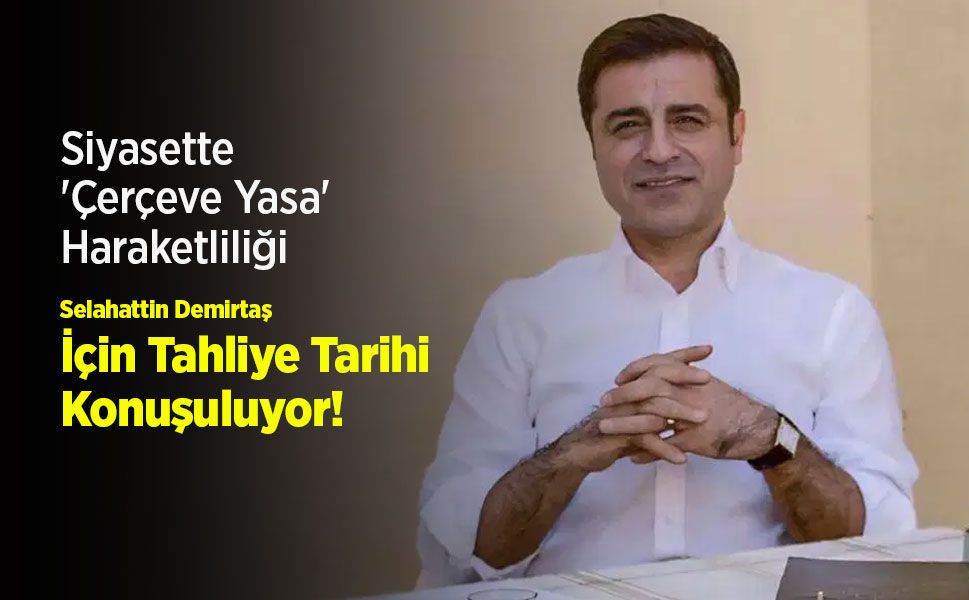 Siyasette 'Çerçeve Yasa' Haraketliliği: Selahattin Demirtaş İçin Tahliye Tarihi Konuşuluyor!