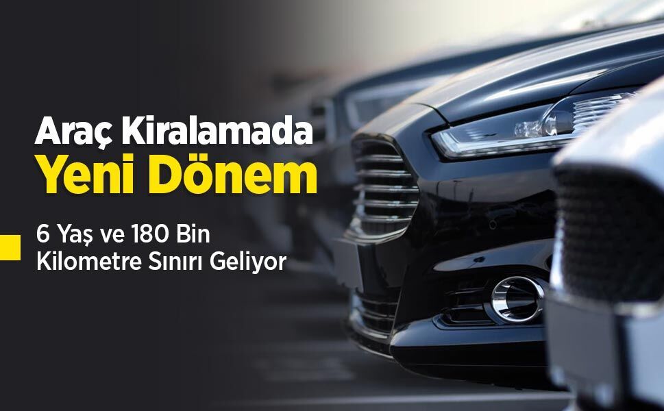 Araç Kiralamada Yeni Dönem: 6 Yaş ve 180 Bin Kilometre Sınırı Geliyor