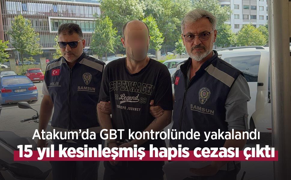 Atakum’da GBT kontrolünde yakalandı: 15 yıl kesinleşmiş hapis cezası çıktı