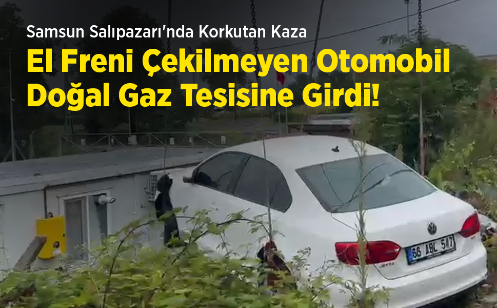 Samsun Salıpazarı'nda Korkutan Kaza: El Freni Çekilmeyen Otomobil Doğal Gaz Tesisine Girdi!