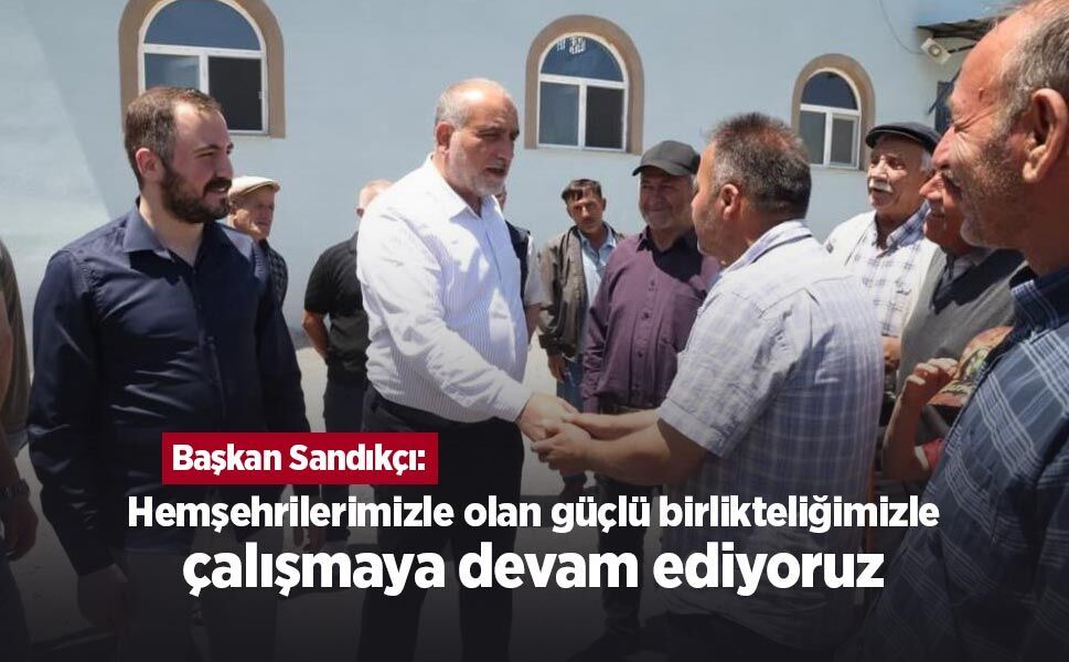 Başkan Sandıkçı: "Hemşehrilerimizle olan güçlü birlikteliğimizle çalışmaya devam ediyoruz"