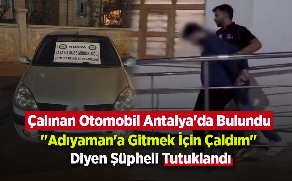 Çalınan Otomobil Antalya'da Bulundu: "Adıyaman'a Gitmek İçin Çaldım" Diyen Şüpheli Tutuklandı