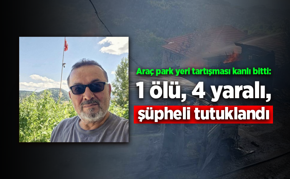 Araç park yeri tartışmasında katliam: 1 ölü, 4 yaralı, şüpheli tutuklandı