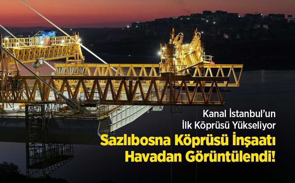 Kanal İstanbul’un İlk Köprüsü Yükseliyor: Sazlıbosna Köprüsü İnşaatı Havadan Görüntülendi!