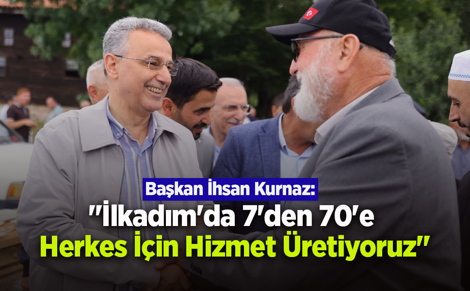 Başkan İhsan Kurnaz: "İlkadım'da 7'den 70'e Herkes İçin Hizmet Üretiyoruz"
