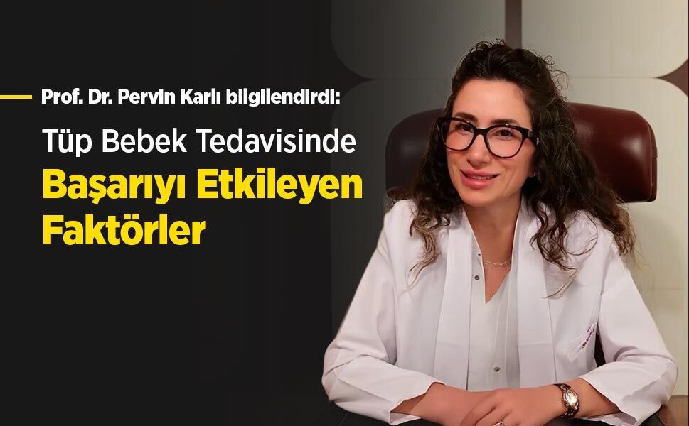 Prof. Dr. Pervin Karlı bilgilendirdi: Tüp Bebek Tedavisinde Başarıyı Etkileyen Faktörler
