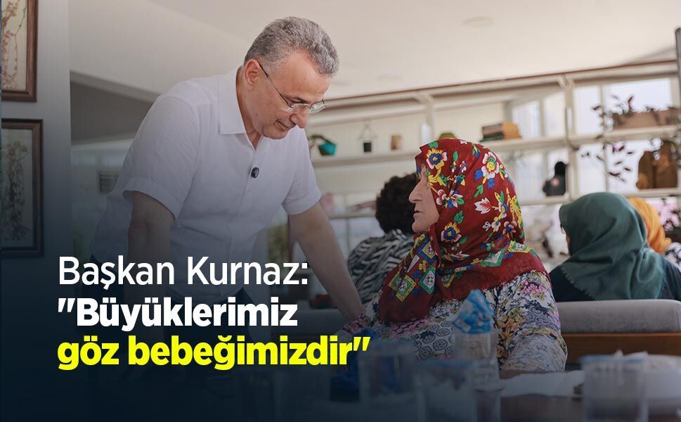 Başkan Kurnaz: "Büyüklerimiz göz bebeğimizdir"