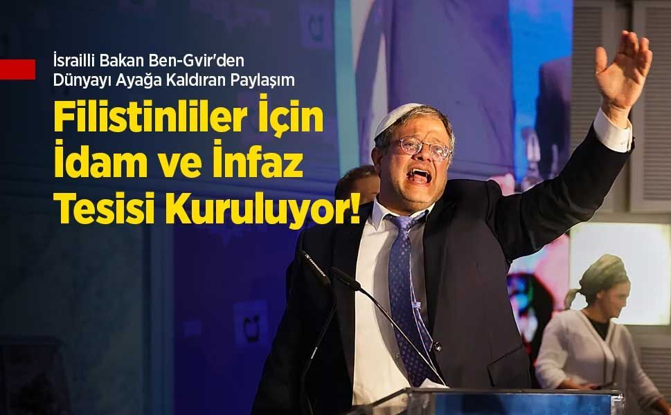 İsrailli Bakan Ben-Gvir'den Dünyayı Ayağa Kaldıran Paylaşım: Filistinliler İçin İdam ve İnfaz Tesisi Kuruluyor!