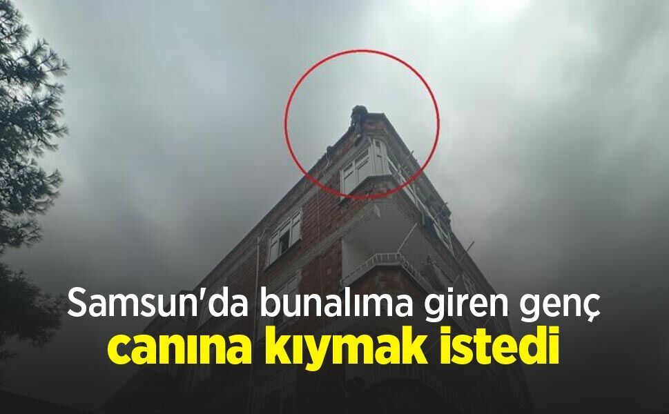 Samsun'da bunalıma giren genç canına kıymak istedi