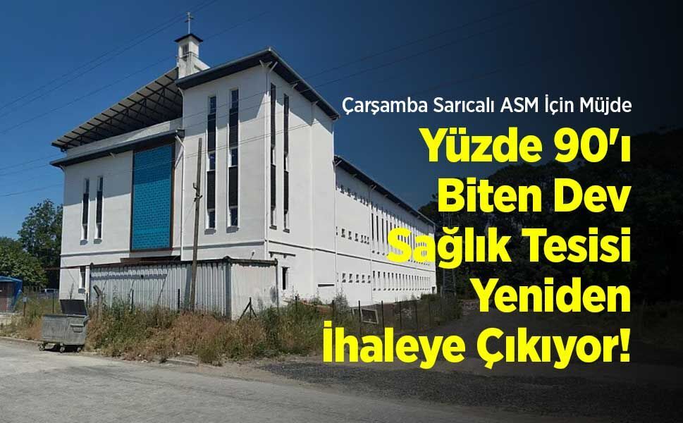Çarşamba Sarıcalı ASM İçin Müjde: Yüzde 90'ı Biten Dev Sağlık Tesisi Yeniden İhaleye Çıkıyor!