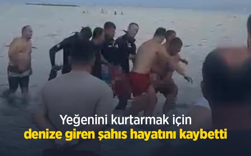 Yeğenini kurtarmak için denize giren şahıs hayatını kaybetti