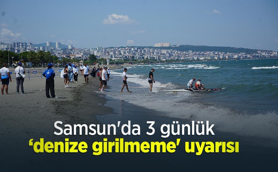 Samsun'da 3 günlük ‘denize girilmeme' uyarısı