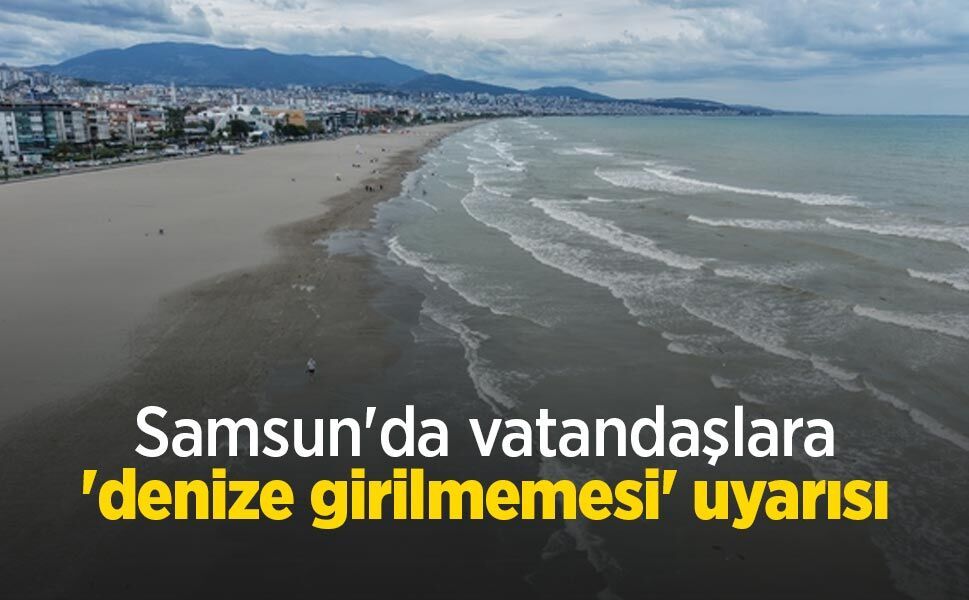 Samsun'da vatandaşlara 'denize girilmemesi' uyarısı